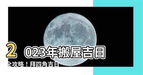 2023拜四角吉日吉時|新居開運：2023搬家吉日